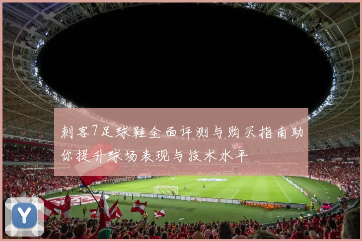 刺客7足球鞋全面评测与购买指南助你提升球场表现与技术水平