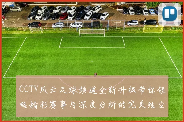CCTV风云足球频道全新升级带你领略精彩赛事与深度分析的完美结合
