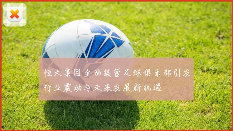 恒大集团全面接管足球俱乐部引发行业震动与未来发展新机遇