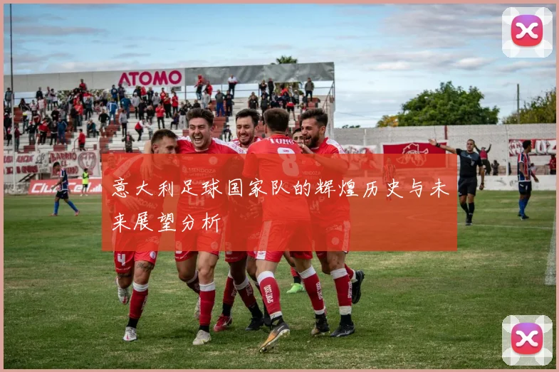 意大利足球国家队的辉煌历史与未来展望分析