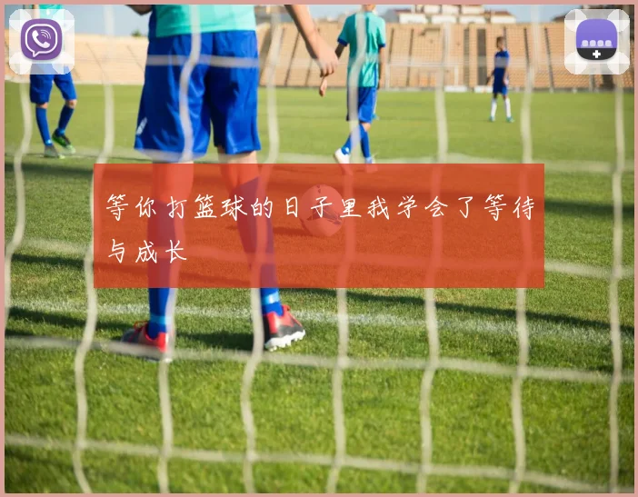 等你打篮球的日子里我学会了等待与成长