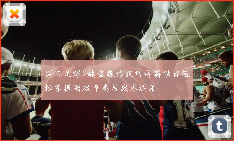 实况足球8键盘操作技巧详解助你轻松掌握游戏节奏与战术运用