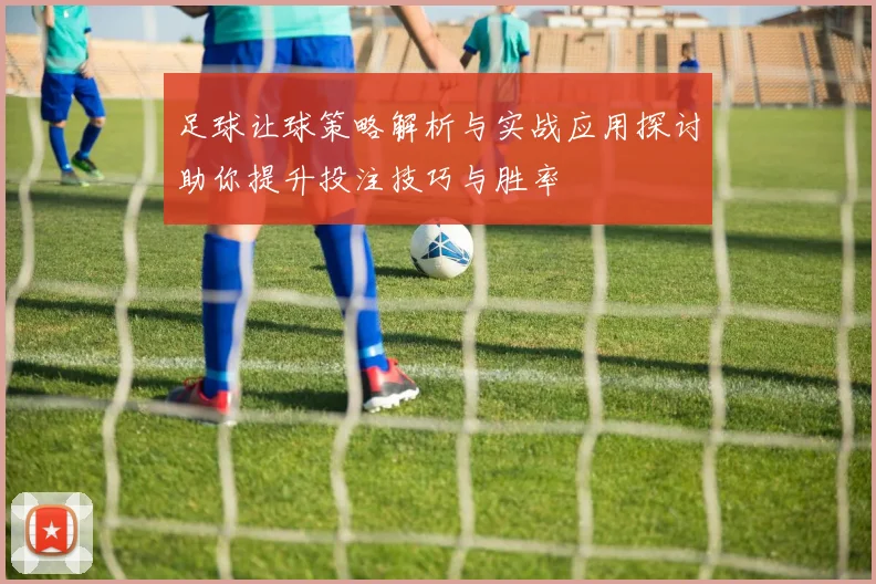 足球让球策略解析与实战应用探讨助你提升投注技巧与胜率