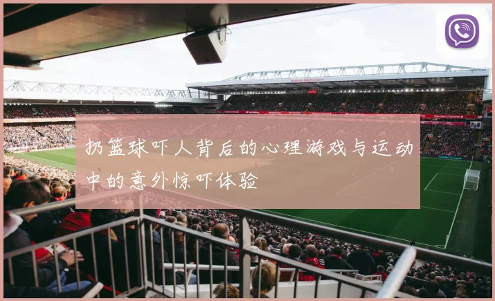 扔篮球吓人背后的心理游戏与运动中的意外惊吓体验