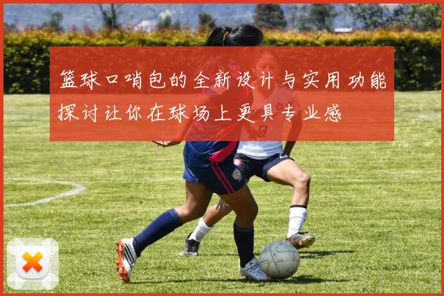 篮球口哨包的全新设计与实用功能探讨让你在球场上更具专业感